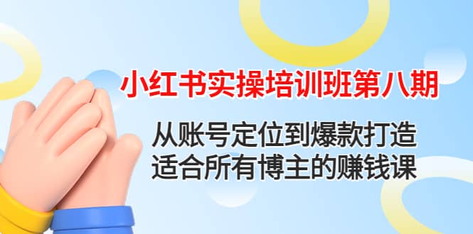 小红书实操培训班第八期：从账号定位到爆款打造，适合所有博主的赚钱课_优优资源网