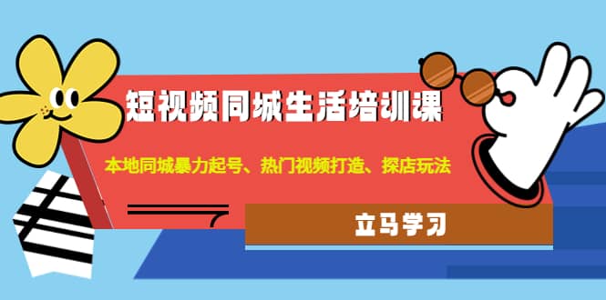 短视频同城生活培训课：本地同城暴力起号、热门视频打造、探店玩法_优优资源网