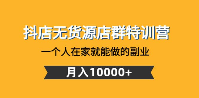 抖店无货源店群特训营：一个人在家就能做的副业_优优资源网