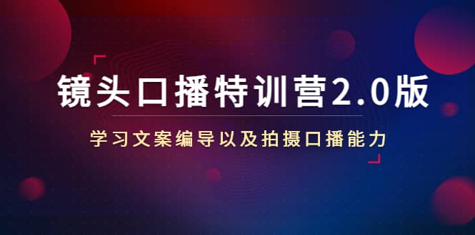 镜头口播特训营2.0版，学习文案编导以及拍摄口播能力（50节课时）_优优资源网