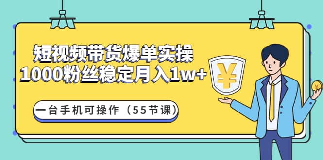 短视频带货爆单实操：一台手机可操作（55节课）_优优资源网