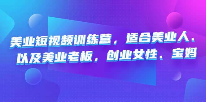 美业短视频训练营，适合美业人、以及美业老板，创业女性、宝妈_优优资源网