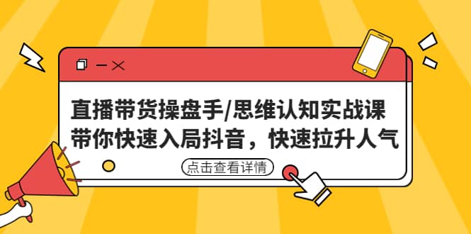 直播带货操盘手/思维认知实战课：带你快速入局抖音，快速拉升人气_优优资源网