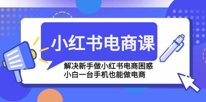 小红书电商课程，解决新手做小红书电商困惑，小白一台手机也能做电商_优优资源网