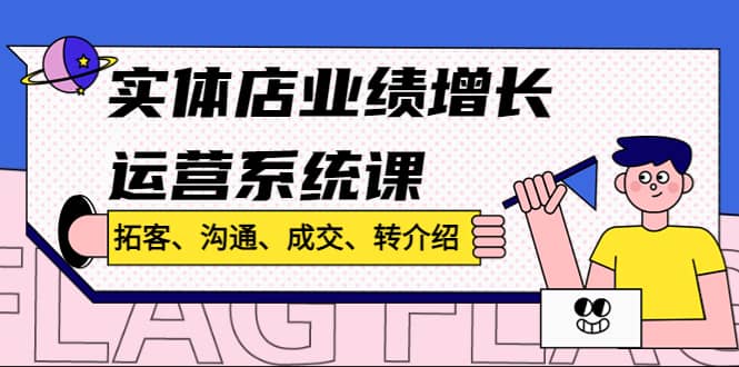 实体店业绩增长运营系统课，拓客、沟通、成交、转介绍!_优优资源网