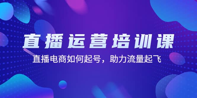 直播运营培训课：直播电商如何起号，助力流量起飞（11节课）_优优资源网