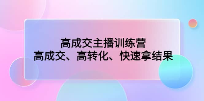 高成交主播训练营：高成交、高转化、快速拿结果_优优资源网