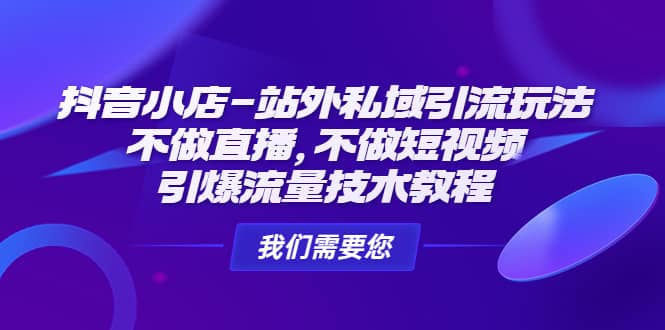 抖音小店-站外私域引流玩法：不做直播，不做短视频，引爆流量技术教程_优优资源网