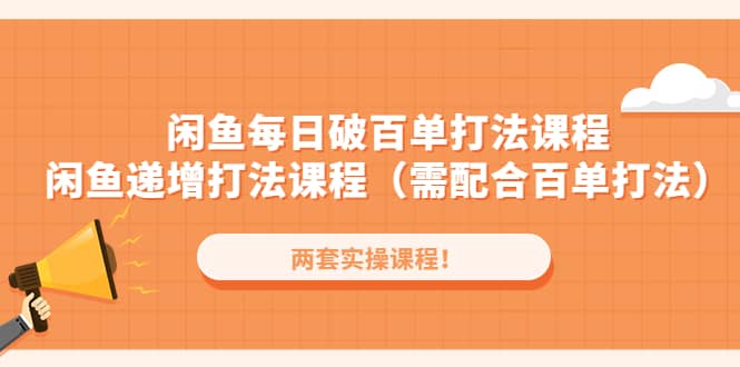 闲鱼每日破百单打法实操课程 闲鱼递增打法课程（需配合百单打法）_优优资源网