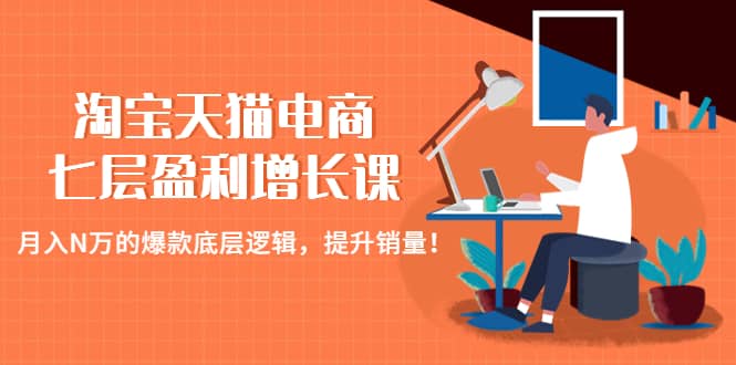 淘宝天猫电商七层盈利增长课：月入N万的爆款底层逻辑，提升销量_优优资源网