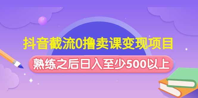 抖音截流0撸卖课变现项目_优优资源网