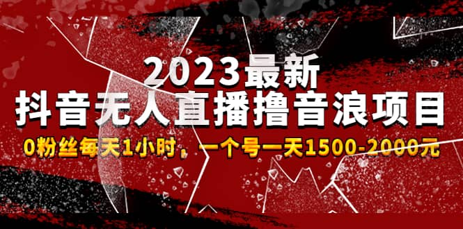 2023最新抖音无人直播撸音浪项目，0粉丝每天1小时，一个号一天1500-2000元_优优资源网