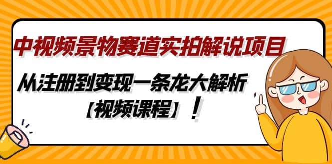 中视频景物赛道实拍解说项目，从注册到变现一条龙大解析【视频课程】_优优资源网