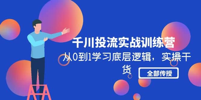 千川投流实战训练营：从0到1学习底层逻辑，实操干货全部传授(无水印)_优优资源网