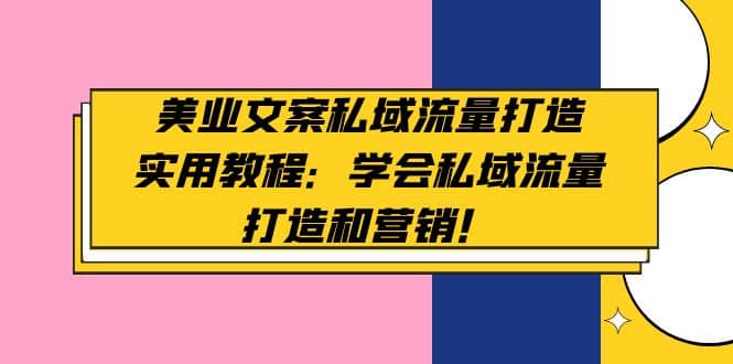 美业文案私域流量打造实用教程：学会私域流量打造和营销_优优资源网