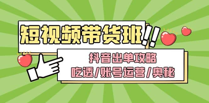 短视频带货内训营：抖音出单攻略，吃透/账号运营/奥秘，轻松带货_优优资源网