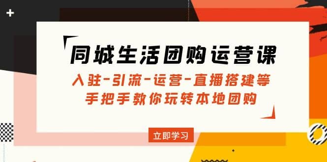 同城生活团购运营课：入驻-引流-运营-直播搭建等 玩转本地团购(无水印)_优优资源网