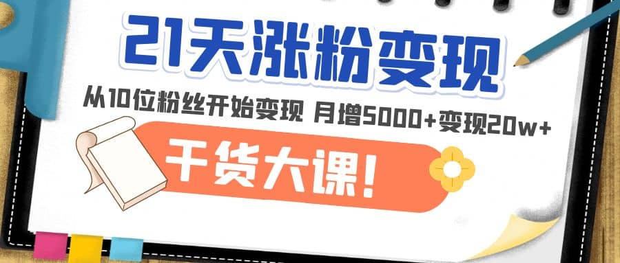 21天精准涨粉变现干货大课：从10位粉丝开始变现 月增5000_优优资源网