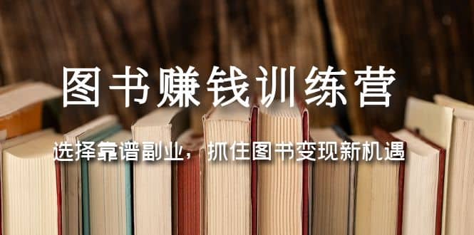 图书赚钱训练营：选择靠谱副业，抓住图书变现新机遇_优优资源网