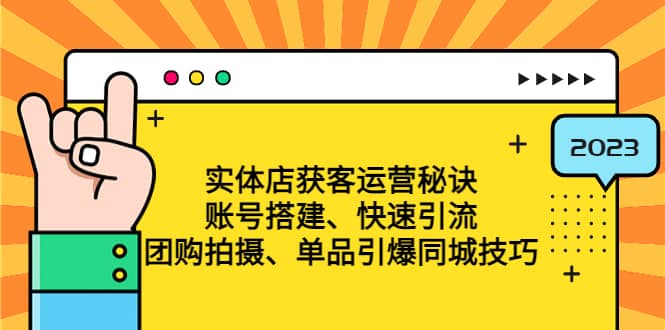 实体店获客运营秘诀：账号搭建-快速引流-团购拍摄-单品引爆同城技巧 等等_优优资源网