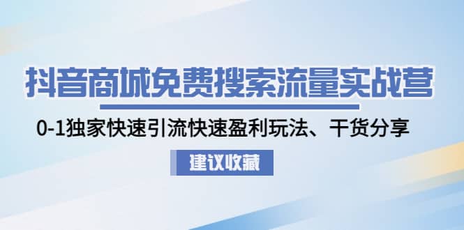 抖音商城免费搜索流量实战营：0-1独家快速引流快速盈利玩法、干货分享_优优资源网