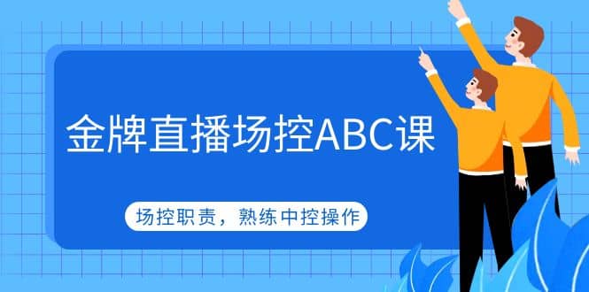 金牌直播场控ABC课，场控职责，熟练中控操作_优优资源网