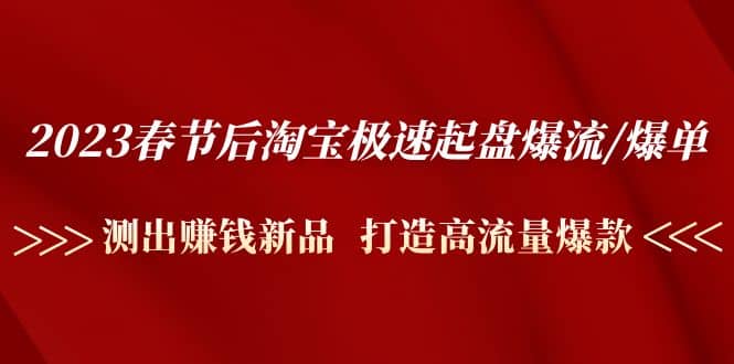 2023春节后淘宝极速起盘爆流/爆单：测出赚钱新品 打造高流量爆款_优优资源网