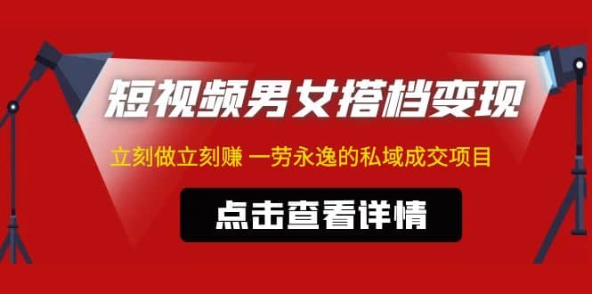 东哲·短视频男女搭档变现 立刻做立刻赚 一劳永逸的私域成交项目（不露脸）_优优资源网