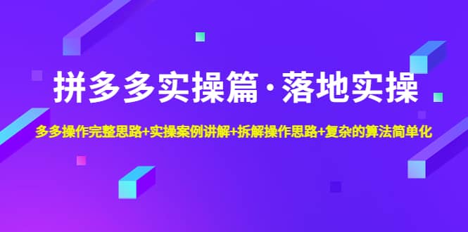 拼多多实操篇·落地实操 完整思路 实操案例 拆解操作思路 复杂的算法简单化_优优资源网