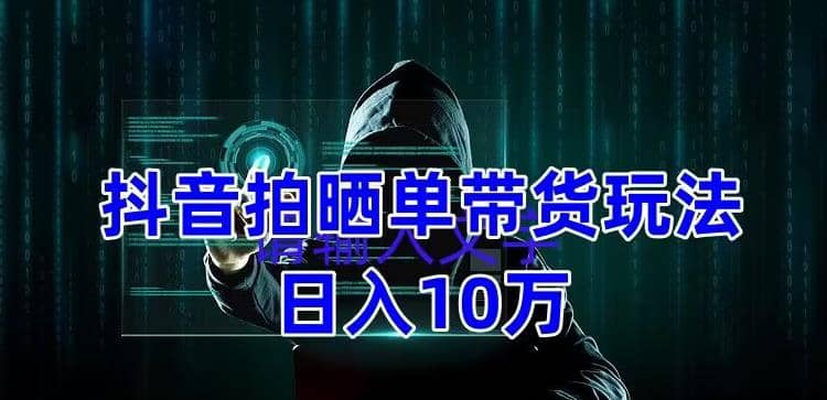 抖音拍晒单带货玩法分享 项目整体流程简单 有团队实测【教程 素材】_优优资源网