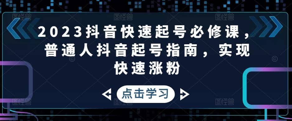 2023抖音快速起号必修课，普通人抖音起号指南，实现快速涨粉_优优资源网