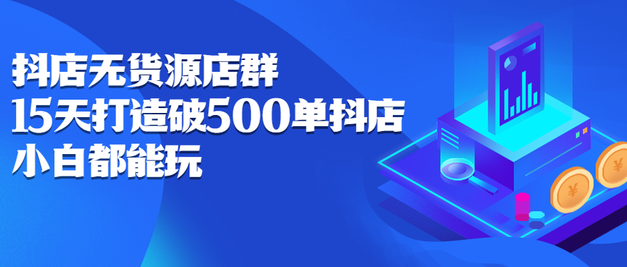 抖店无货源店群，15天打造破500单抖店无货源店群玩法_优优资源网