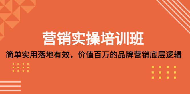 营销实操培训班：简单实用-落地有效，价值百万的品牌营销底层逻辑_优优资源网