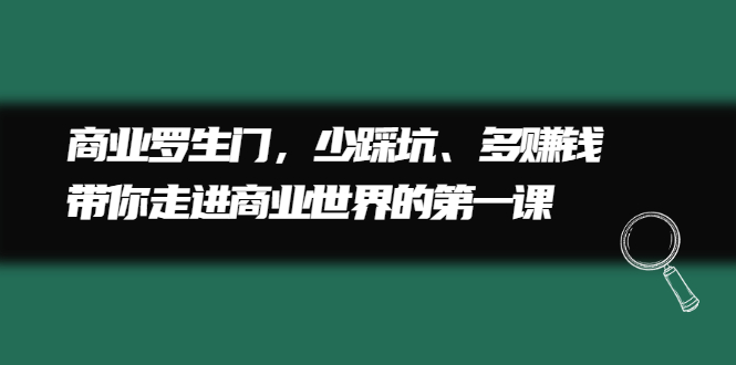 商业罗生门，少踩坑、多赚钱带你走进商业世界的第一课_优优资源网