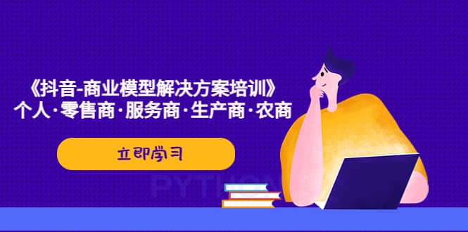 《抖音-商业-模型解决·方案培训》个人·零售商·服务商·生产商·农商_优优资源网