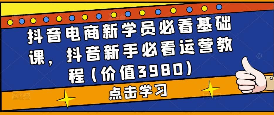 抖音电商新学员必看基础课，抖音新手必看运营教程(价值3980)_优优资源网