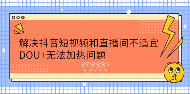 解决抖音短视频和直播间不适宜，DOU 无法加热问题_优优资源网