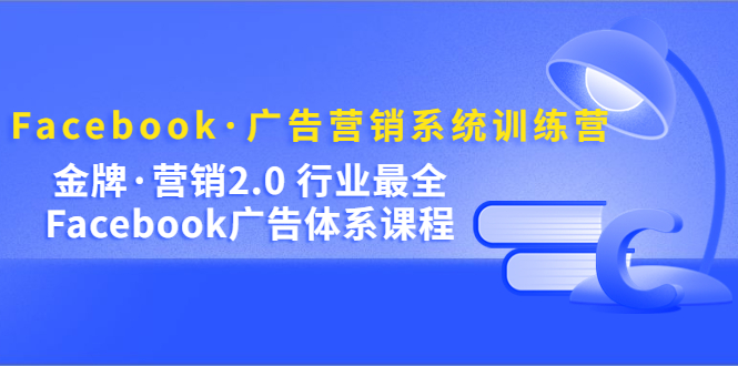 Facebook·广告营销系统训练营：金牌·营销2.0 行业最全Facebook广告·体系_优优资源网