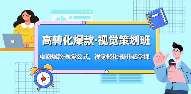 高转化爆款·视觉策划班：电商爆款·视觉公式，视觉转化·提升必学课_优优资源网