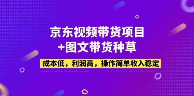 京东视频带货项目 图文带货种草，成本低，利润高，操作简单收入稳定_优优资源网