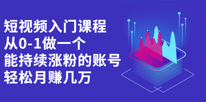 短视频入门课程，从0-1做一个能持续涨粉的账号_优优资源网