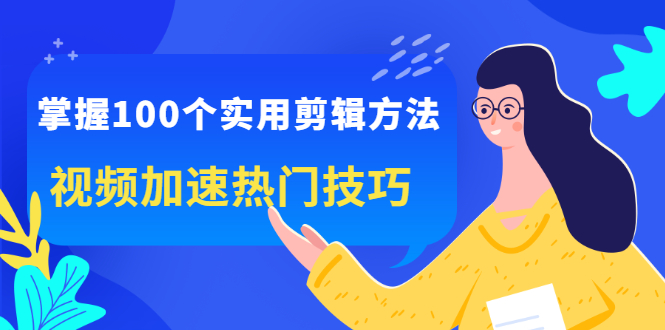 掌握100个实用剪辑方法，让你的视频加速热门，价值999元_优优资源网