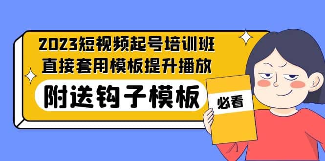 2023最新短视频起号培训班：直接套用模板提升播放，附送钩子模板-31节课_优优资源网