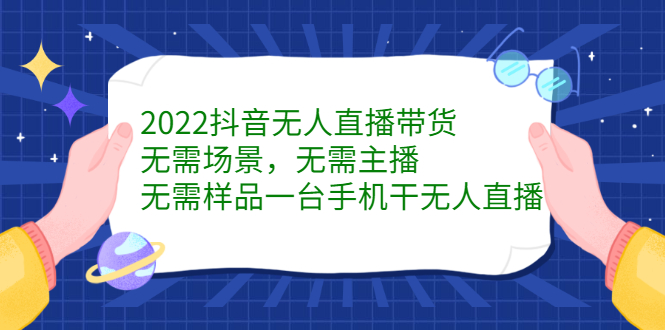 2022抖音无人直播带货，无需场景，无需主播，无需样品一台手机干无人直播_优优资源网