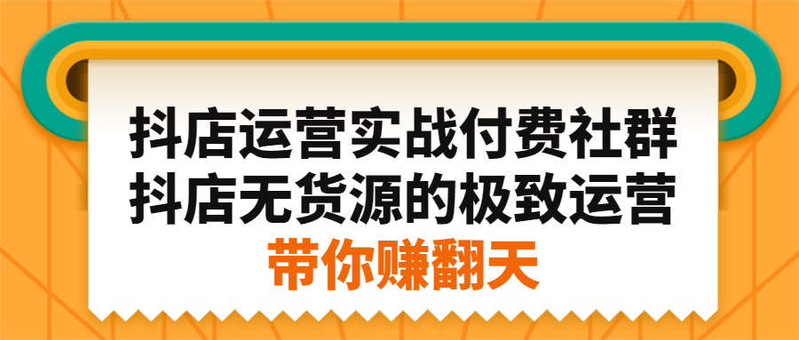 抖店运营实战付费社群，抖店无货源的极致运营带你赚翻天_优优资源网