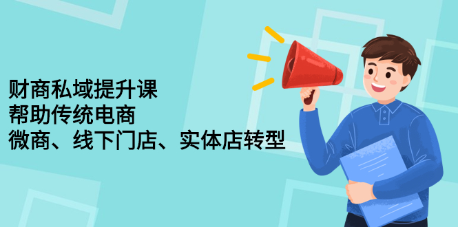 财商私域提升课，帮助传统电商、微商、线下门店、实体店转型_优优资源网