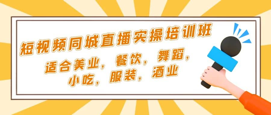 短视频同城·直播实操培训班：适合美业，餐饮，舞蹈，小吃，服装，酒业_优优资源网