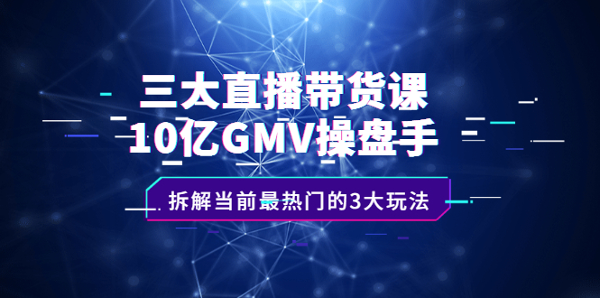 三大直播带货课：10亿GMV操盘手，拆解当前最热门的3大玩法_优优资源网