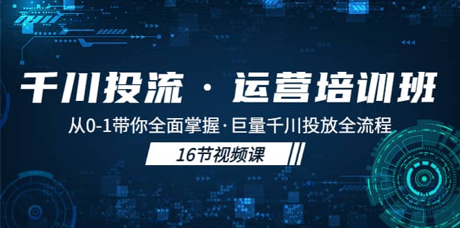 千川投流·运营培训班：从0-1带你全面掌握·巨量千川投放全流程_优优资源网