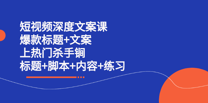 短视频深度文案课 爆款标题 文案 上热门杀手锏（标题 脚本 内容 练习）_优优资源网